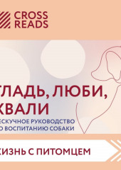 Саммари книги «Гладь, люби, хвали. Нескучное руководство по воспитанию собаки» (не указано)