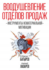 Воодушевление отделов продаж. Инструменты нематериальной мотивации (Максим Батырев,                           Николай Лазарев)