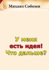 У меня есть идея! Что дальше? (Михаил Соболев)