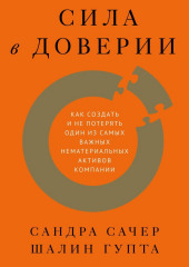 Сила в доверии. Как создать и не потерять один из самых важных нематериальных активов компании (Сандра Сачер,                           Шалин Гупта)