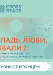 Саммари книги «Гладь, люби, хвали 2. Срочное руководство по решению собачьих проблем» (не указано)