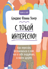 С тобой интересно! Как перестать беспокоиться о том, что о тебе подумают, и найти друзей (Бриджит Флинн Уокер)