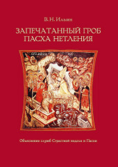 Запечатанный гроб. Пасха нетления. Объяснение служб Страстной недели и Пасхи (Владимир Ильин)