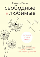 Свободные и любимые. Современный подход к воспитанию детей на основе безусловного принятия (Сюзанна Мирау)