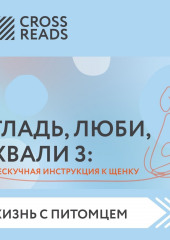 Саммари книги «Гладь, люби, хвали 3. Нескучная инструкция к щенку» (не указано)