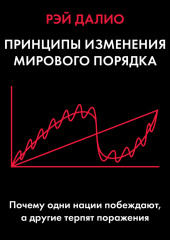 Принципы изменения мирового порядка. Почему одни нации побеждают, а другие терпят поражение (Рэй Далио)