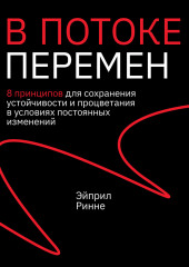 В потоке перемен. 8 принципов для сохранения устойчивости и процветания в условиях постоянных изменений (Эйприл Ринне)