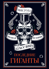 Последние гиганты. Полная история Guns N’ Roses (Мик Уолл)