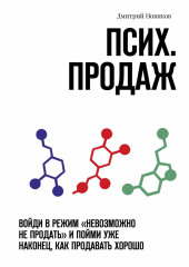 Псих. продаж. Войди в режим «невозможно не продать» и пойми уже наконец, как продавать хорошо (Дмитрий Новиков)