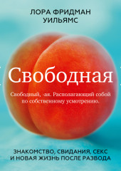 Свободная. Знакомство, свидания, секс и новая жизнь после развода (Лора Фридман Уильямс)