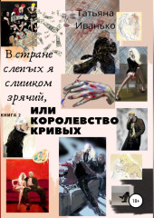 В стране слепых я слишком зрячий, или Королевство кривых. Книга 2. Том 1. Успех (Татьяна Иванько)