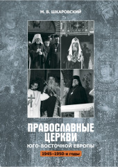 Православные церкви Юго-Восточной Европы (1945 – 1950-е гг.) (Михаил Шкаровский)