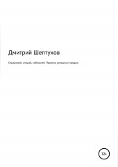 Спрашивай, слушай, соблазняй. Правила успешных продаж (Дмитрий Шептухов)