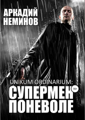 Unikum ordinarium: СУПЕРМЕН ПОНЕВОЛЕ (Аркадий Неминов)