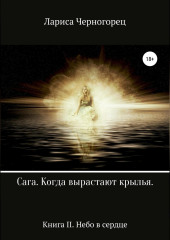 Сага «Когда вырастают крылья». Книга II. Небо в сердце (Лариса Черногорец)