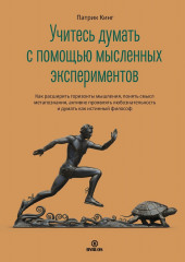 Учитесь думать с помощью мысленных экспериментов. Как расширить горизонты мышления, понять смысл метапознания, активно проявлять любознательность и думать как истинный философ (Патрик Кинг)