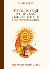 Путешествия в поисках смысла жизни. Истории тех, кто его нашел (Рами Блект)