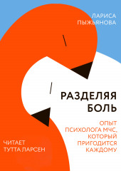 Разделяя боль. Опыт психолога МЧС, который пригодится каждому (Лариса Пыжьянова)