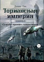 Торианская империя. Книга 1. Судьба правит галактикой (Денис Ган)