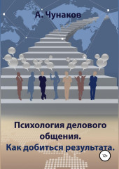 Психология делового общения. Как добиться результата. (А. Чунаков)