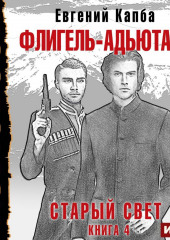 Старый Свет. Книга 4. Флигель-Адъютант (Евгений Капба)