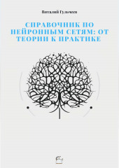 Справочник по нейронным сетям: от теории к практике (Виталий Гульчеев)