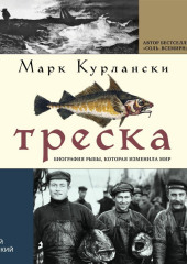 Треска. Биография рыбы, которая изменила мир (Марк Курлански)