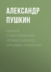 Ранние стихотворения, незавершенное, отрывки, наброски (Александр Пушкин)