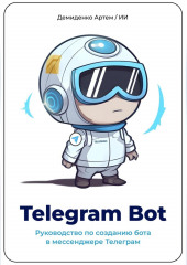 Telegram Bot. Руководство по созданию бота в мессенджере Телеграм (Искусственный Интеллект,                           Артем Демиденко)