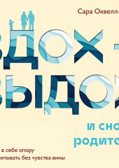 Вдох-выдох – и снова родитель. Найти в себе опору и воспитывать без чувства вины (Сара Оквелл-Смит)