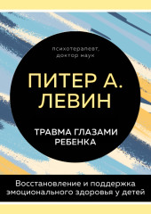 Травма глазами ребенка. Восстановление и поддержка эмоционального здоровья у детей (Питер Левин,                           Мэгги Клайн)