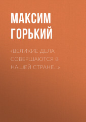 «Великие дела совершаются в нашей стране…» (Максим Горький)