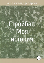 Стройбат. Моя история (Александр Эрзя)