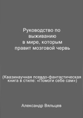 Руководство по выживанию в мире, которым правит мозговой червь. Квазинаучная псевдо-фантастическая книга в стиле: «Помоги себе сам» (Александр Вяльцев)