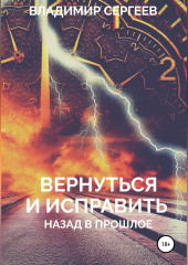 Вернуться и исправить. Назад в прошлое (Владимир Сергеев)