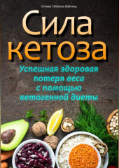 Сила кетоза. Успешная здоровая потеря веса с помощью кетогенной диеты (Оливер Габриэль Вайланд)