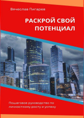 Раскрой свой потенциал. Пошаговое руководство по личностному росту и успеху (Вячеслав Пигарев)