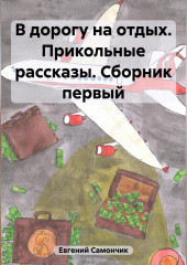 В дорогу на отдых. Прикольные рассказы. Сборник первый (Самончик Евгений)