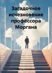 Загадочное исчезновение профессора Моргана (Ахмадеев Артур)