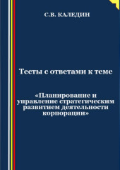 Тесты с ответами к теме «Планирование и управление стратегическим развитием деятельности корпорации» (Сергей Каледин)