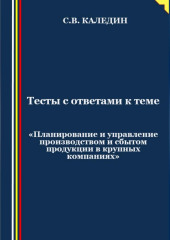 Тесты с ответами к теме «Планирование и управление производством и сбытом продукции в крупных компаниях» (Сергей Каледин)