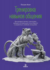 Тренировка навыков общения. Как наладить контакт с кем угодно, выбирать оптимальный стиль общения и справляться с любыми ситуациями (Патрик Кинг)