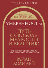 Умеренность. Путь к свободе, мудрости и величию (Райан Холидей)