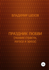 Праздник любви (поэзия страсти, логоса и эроса). Поэма (Владимир Шехов)