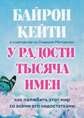 У радости тысяча имен. Как полюбить этот мир со всеми его недостатками (Кейти Байрон,                           Стивен Митчелл)