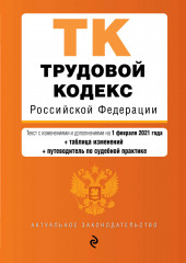 Трудовой кодекс Российской Федерации. Текст с изменениями и дополнениями на 1 февраля 2021 года + таблица изменений + путеводитель по судебной практике (не указано)